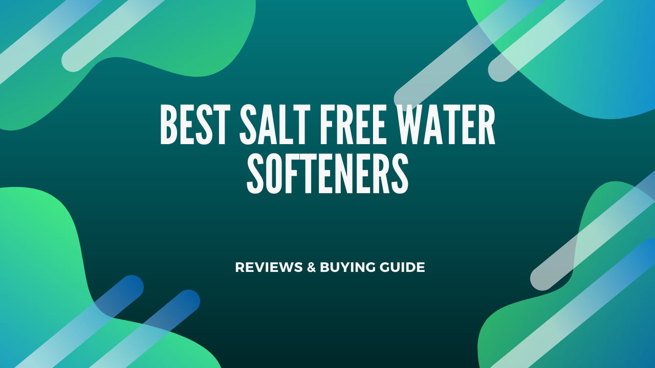 Best Salt-free Water Softener 2022 (Buying Guide & Reviews)