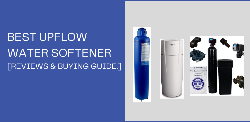 Best upflow water softener for 2022 [Reviews & Buying Guide.]